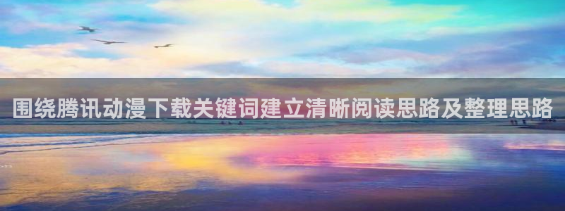 魔法动漫:围绕腾讯动漫下载关键词建立清晰阅读思路及整理思路