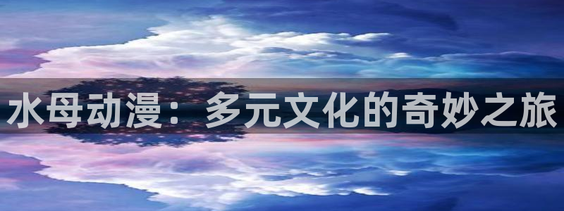 今日动漫:水母动漫:多元文化的奇妙之旅