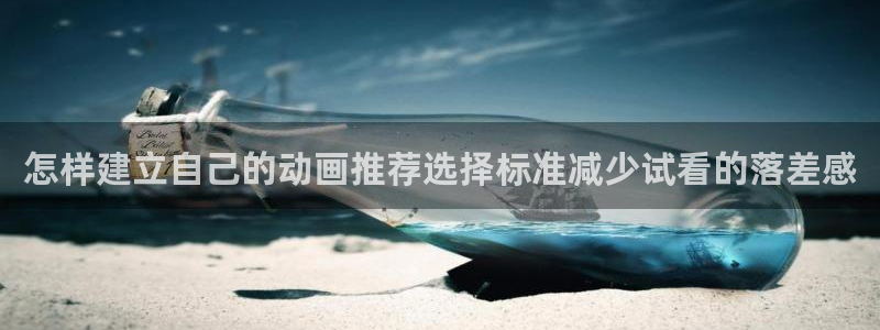 奇幻动漫推荐:怎样建立自己的动画推荐选择标准减少试看的落差感